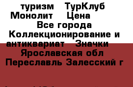 1.1) туризм : ТурКлуб “Монолит“ › Цена ­ 190 - Все города Коллекционирование и антиквариат » Значки   . Ярославская обл.,Переславль-Залесский г.